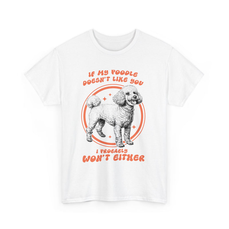 If My Poodle Doesn't Like You I Probably Won't Either Unisex Heavy Cotton Tee