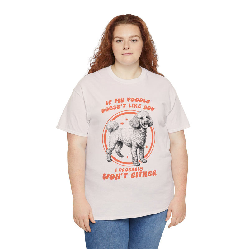 If My Poodle Doesn't Like You I Probably Won't Either Unisex Heavy Cotton Tee